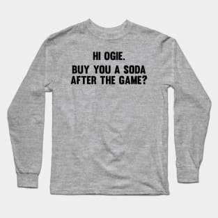 Hi Ogie. Buy you a soda after the game? Long Sleeve T-Shirt